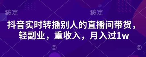 抖音实时转播别人的直播间带货,轻副业,重收入,月入过1w-OPCmate