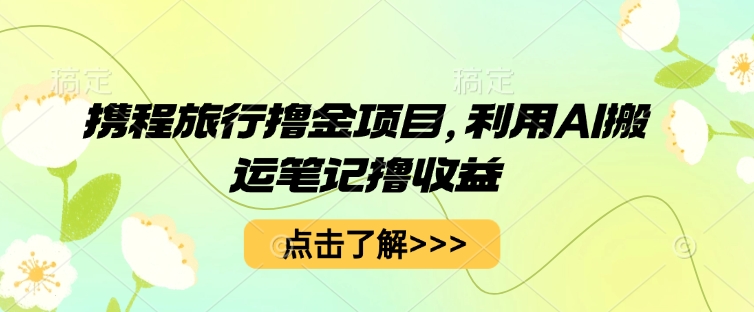 携程旅行撸金项目，利用AI搬运笔记撸收益-OPCmate