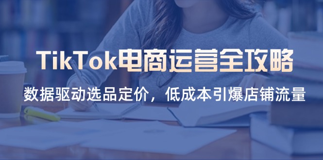 (14343期)TikTok电商运营全攻略,数据驱动选品定价,低成本引爆店铺流量-OPCmate