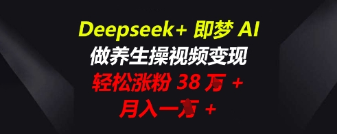Deepseek+即梦AI,做养生操视频变现,轻松涨粉38W+,月入一W+-OPCmate