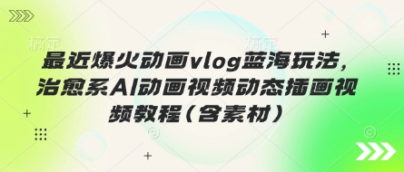 最近爆火动画vlog蓝海玩法,治愈系AI动画视频动态插画视频教程(含素材)-OPCmate