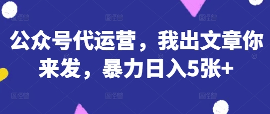 公众号代运营,我出文章你来发,暴力日入5张+【揭秘】-OPCmate