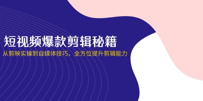 (14244期)短视频爆款剪辑秘籍,从剪映实操到自媒体技巧,全方位提升剪辑能力-OPCmate