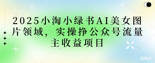 2025小绿书AI美女图片领域,实操挣公众号流量主收益项目-OPCmate