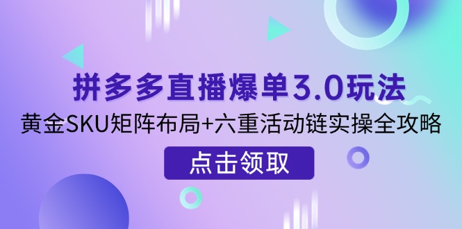 (14192期)拼多多直播爆单3.0玩法解析,黄金SKU矩阵布局+六重活动链实操全攻略-OPCmate