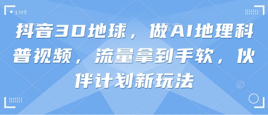 抖音3D地球,做AI地理科普视频,流量拿到手软,伙伴计划新玩法-OPCmate