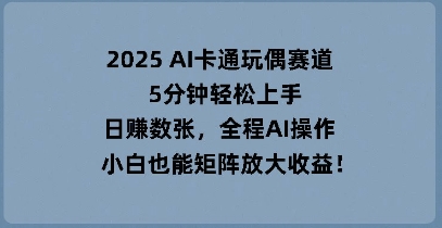 2025 AI卡通玩偶赛道,5分钟轻松上手,日入数张,全程AI操作,小白也能矩阵放大收益-OPCmate