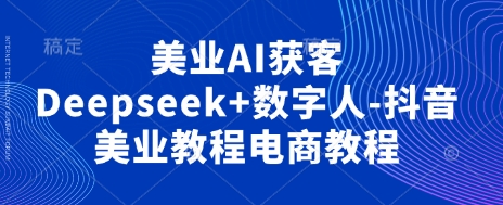 美业AI获客Deepseek+数字人-抖音美业教程电商教程-OPCmate