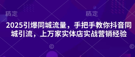 2025引爆同城流量,手把手教你抖音同城引流,上万家实体店实战营销经验-OPCmate