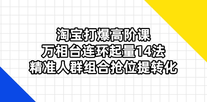 (14298期)淘宝打爆高阶课:万相台连环起量14法,精准人群组合抢位提转化-OPCmate