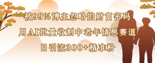被99%博主忽略的财富密码：用AI批量收割中老年情感赛道，日引流300+精准粉-OPCmate