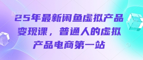 25年最新闲鱼虚拟产品变现课,普通人的虚拟产品电商第一站-OPCmate