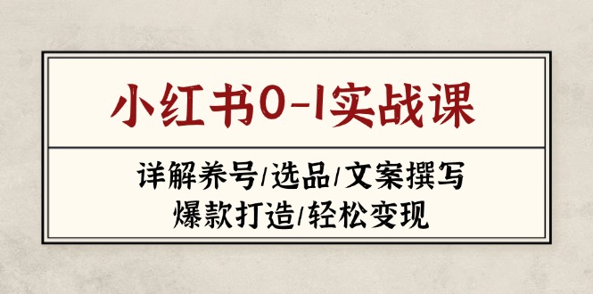 (14237期)小红书0-1实战课(2023-2025),详解养号/选品/文案撰写/爆款打造/轻松变现-OPCmate