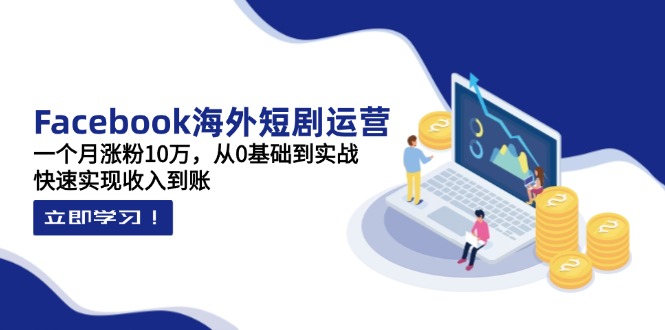 (14328期)Facebook海外短剧运营:一个月涨粉10万,从0基础到实战,快速实现收入到账-OPCmate