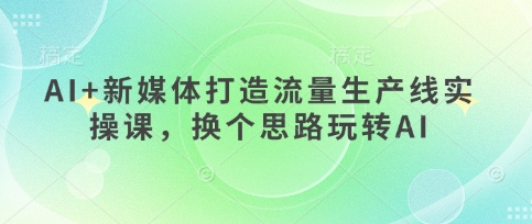 AI+新媒体打造流量生产线实操课,换个思路玩转AI-OPCmate