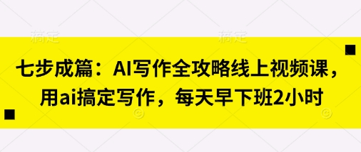 七步成篇:AI写作全攻略线上视频课,用ai搞定写作,每天早下班2小时-OPCmate