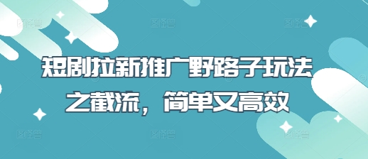 短剧拉新推广野路子玩法之截流,简单又高效-OPCmate