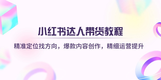 (14142期)小红书达人带货教程:精准定位找方向,爆款内容创作,精细运营提升-OPCmate