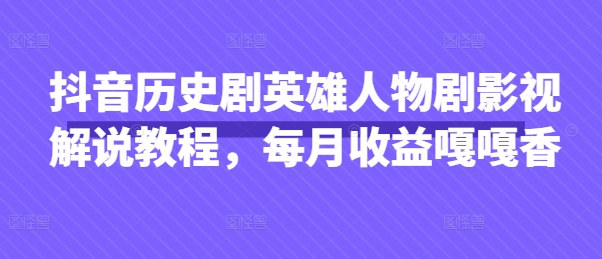 抖音历史剧英雄人物剧影视解说教程,每月收益嘎嘎香-OPCmate