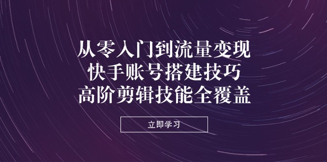 (14313期)从零入门到流量变现,快手账号搭建技巧,高阶剪辑技能全覆盖-OPCmate